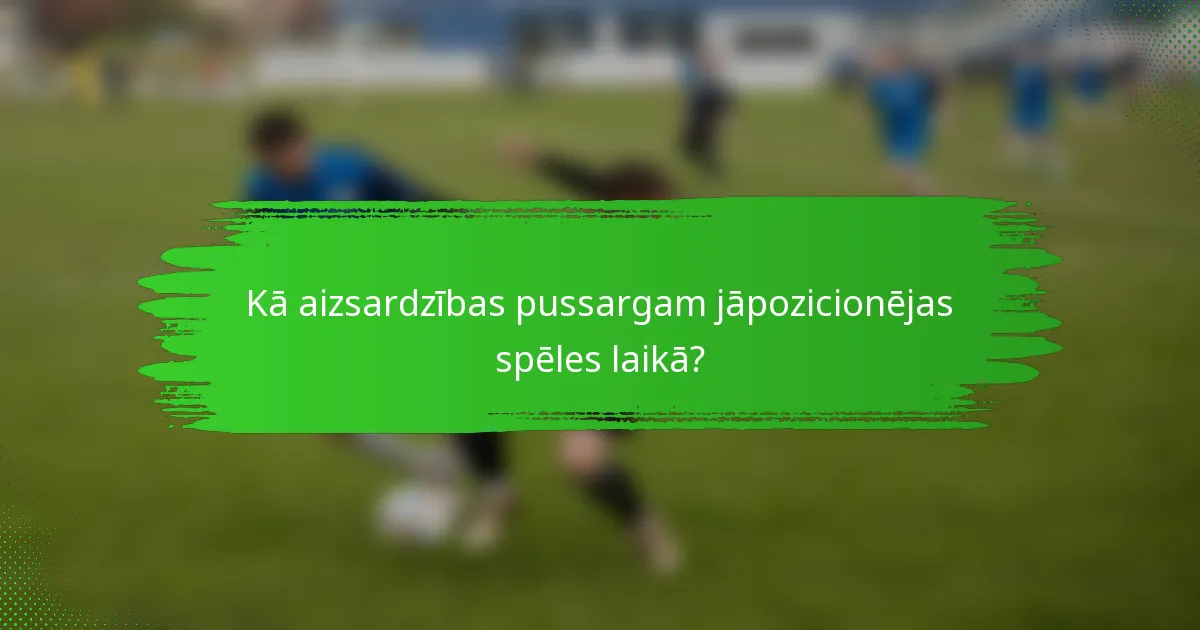 Kā aizsardzības pussargam jāpozicionējas spēles laikā?