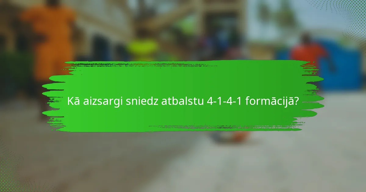 Kā aizsargi sniedz atbalstu 4-1-4-1 formācijā?