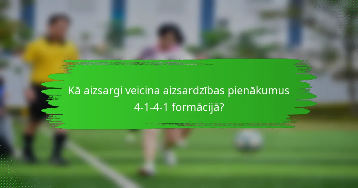 Kā aizsargi veicina aizsardzības pienākumus 4-1-4-1 formācijā?