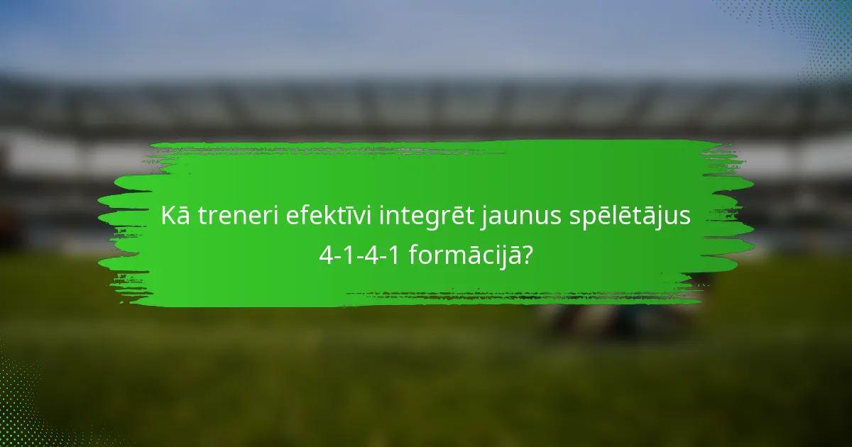 Kā treneri efektīvi integrēt jaunus spēlētājus 4-1-4-1 formācijā?