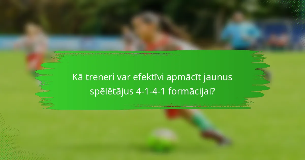 Kā treneri var efektīvi apmācīt jaunus spēlētājus 4-1-4-1 formācijai?