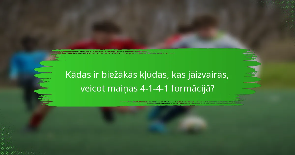 Kādas ir biežākās kļūdas, kas jāizvairās, veicot maiņas 4-1-4-1 formācijā?