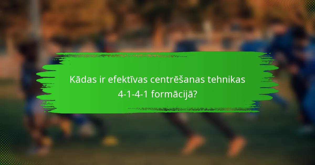 Kādas ir efektīvas centrēšanas tehnikas 4-1-4-1 formācijā?