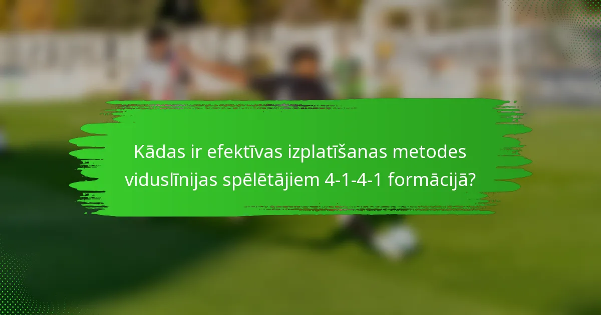 Kādas ir efektīvas izplatīšanas metodes viduslīnijas spēlētājiem 4-1-4-1 formācijā?