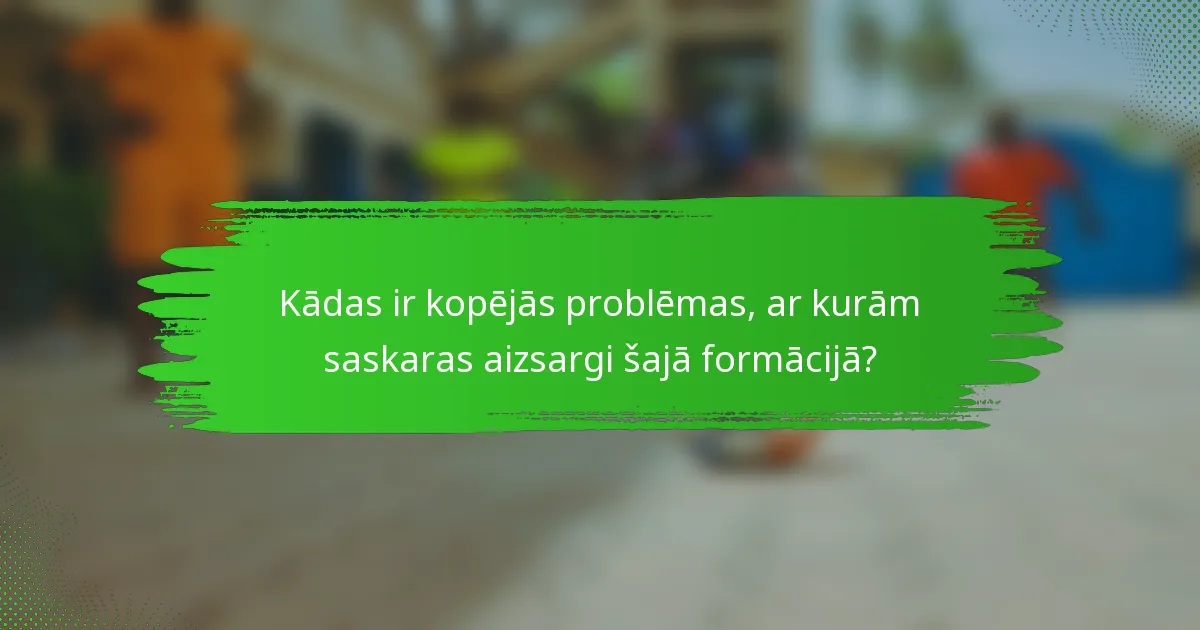 Kādas ir kopējās problēmas, ar kurām saskaras aizsargi šajā formācijā?