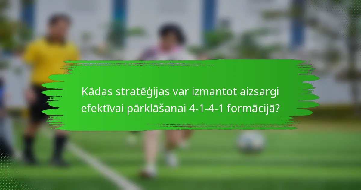 Kādas stratēģijas var izmantot aizsargi efektīvai pārklāšanai 4-1-4-1 formācijā?
