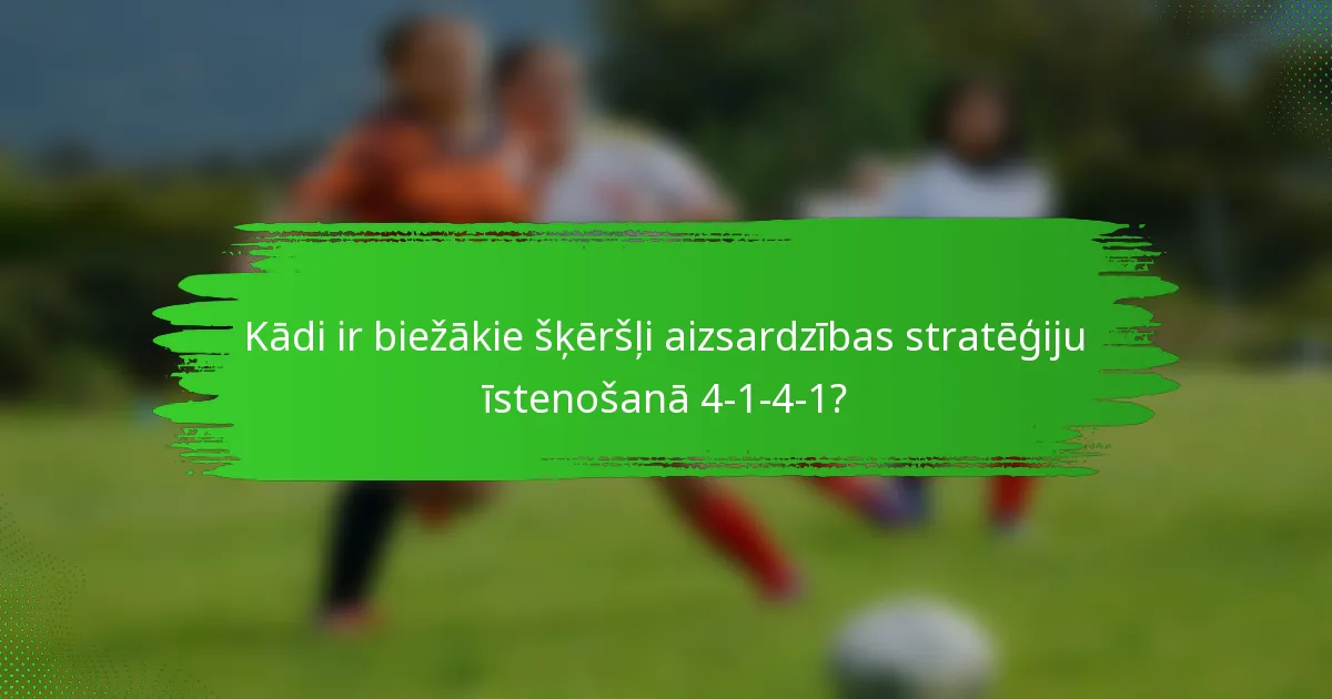 Kādi ir biežākie šķēršļi aizsardzības stratēģiju īstenošanā 4-1-4-1?
