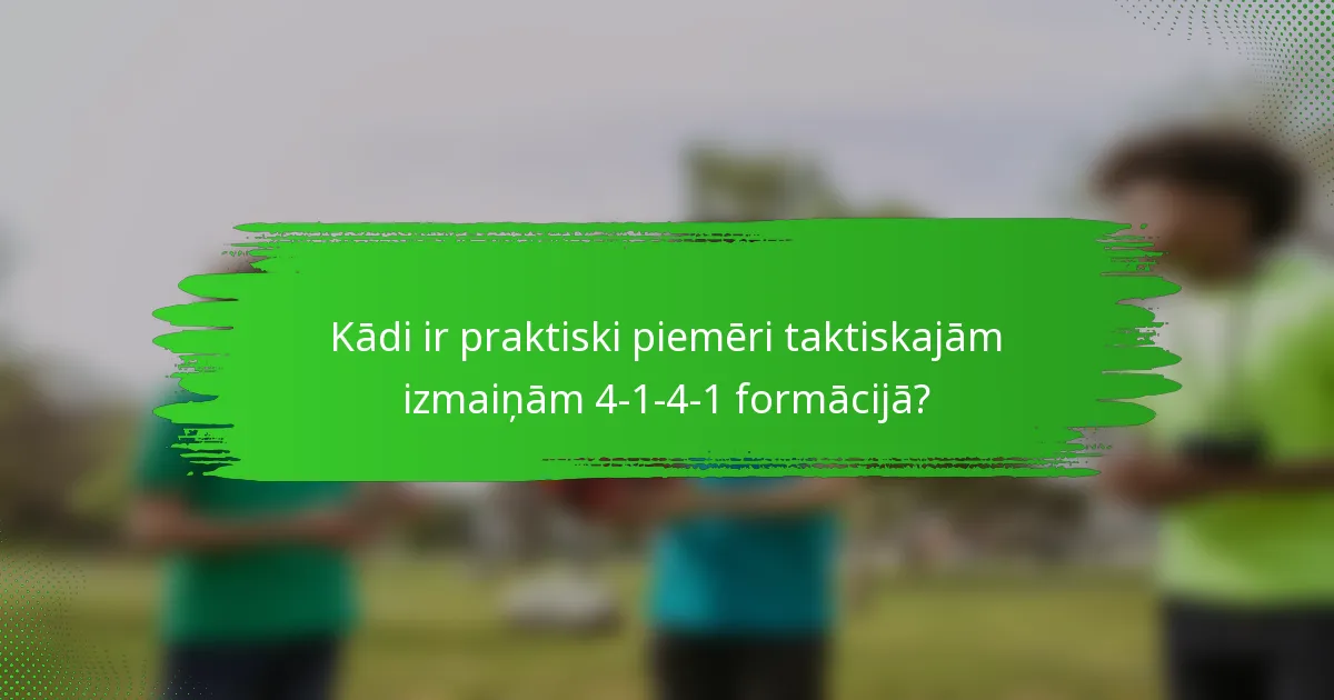 Kādi ir praktiski piemēri taktiskajām izmaiņām 4-1-4-1 formācijā?