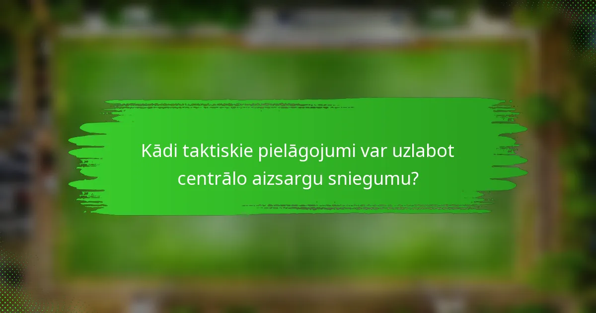 Kādi taktiskie pielāgojumi var uzlabot centrālo aizsargu sniegumu?